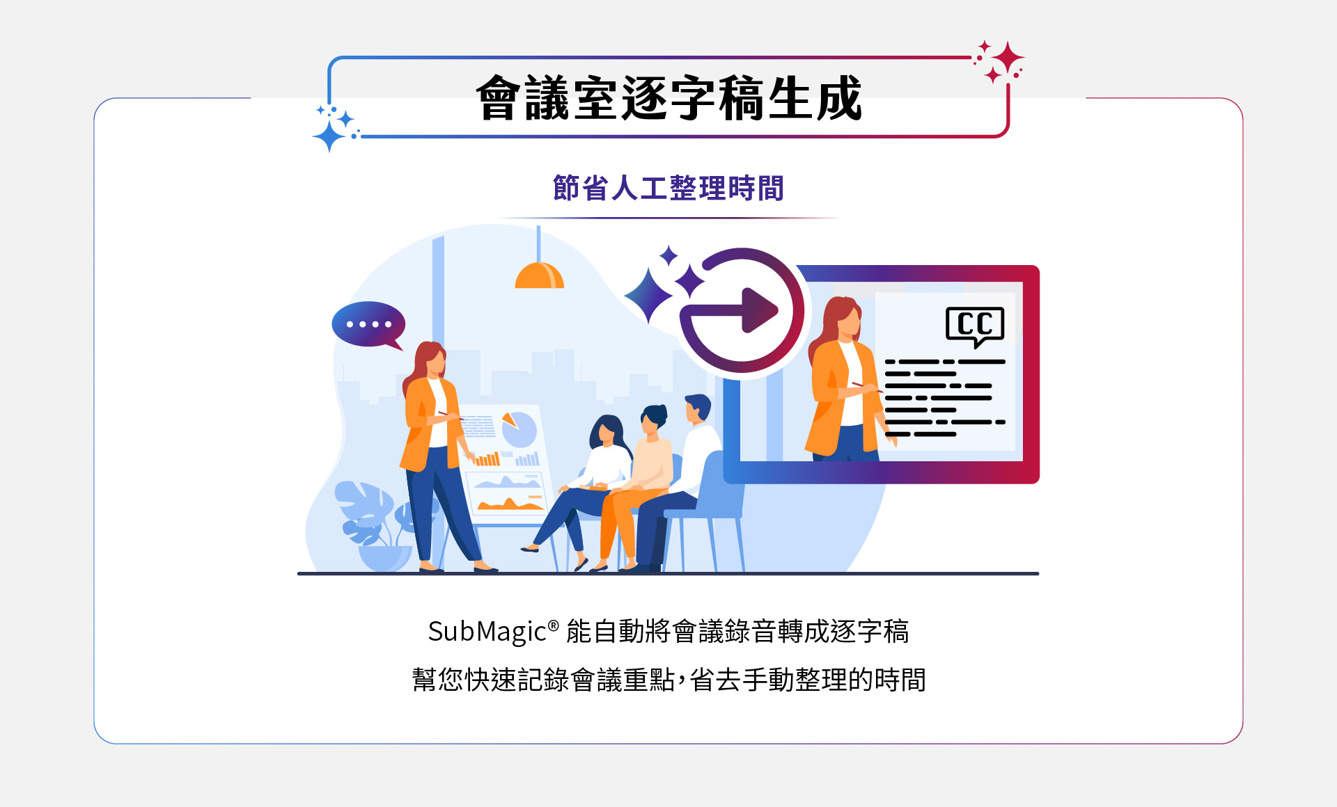 SubMagic能自動將會議錄音轉換成精確的字幕，幫助您快速整理會議重點，節省大量人工整理時間，提升工作效率，讓會議記錄變得更輕鬆高效。